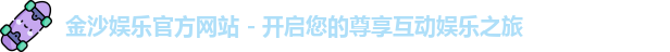 金沙娱乐官方网站 - 开启您的尊享互动娱乐之旅